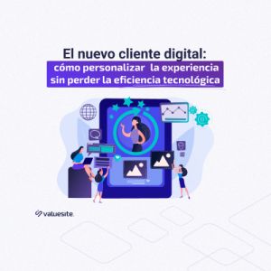 El nuevo cliente digital: cómo personalizar la experiencia sin perder la eficiencia tecnológica