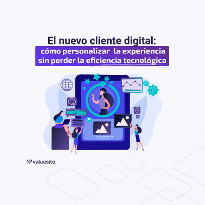 El nuevo cliente digital: cómo personalizar la experiencia sin perder la eficiencia tecnológica